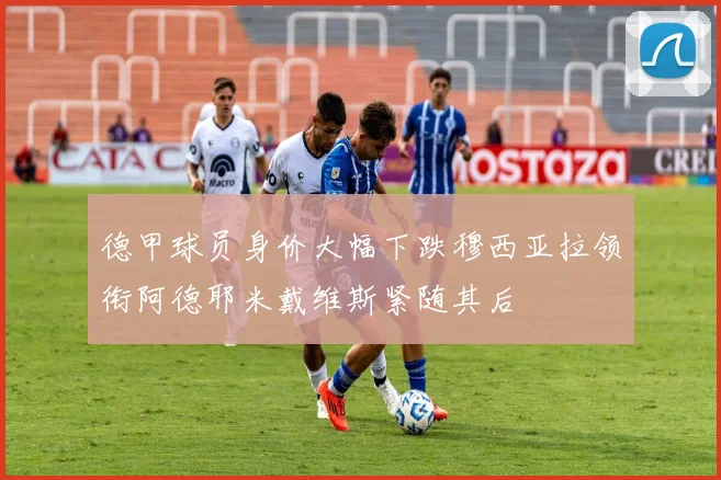 德甲球员身价大幅下跌穆西亚拉领衔阿德耶米戴维斯紧随其后